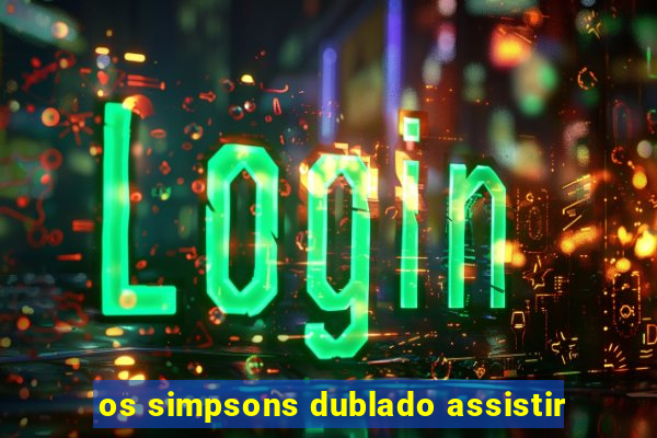 os simpsons dublado assistir